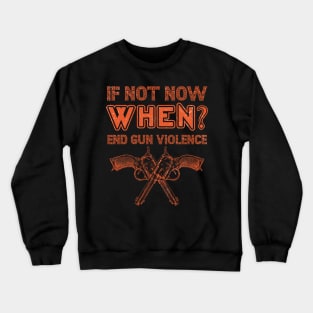 if not NOW, WHEN? End Gun Violence Anti Gun Gun Violence Awareness Month Crewneck Sweatshirt